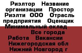 Риэлтор › Название организации ­ Простор-Риэлти, ООО › Отрасль предприятия ­ Оценщик › Минимальный оклад ­ 140 000 - Все города Работа » Вакансии   . Нижегородская обл.,Нижний Новгород г.